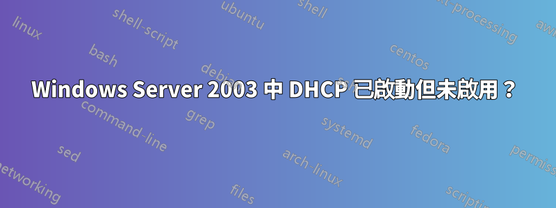 Windows Server 2003 中 DHCP 已啟動但未啟用？