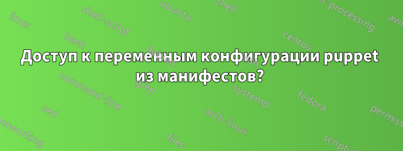 Доступ к переменным конфигурации puppet из манифестов?