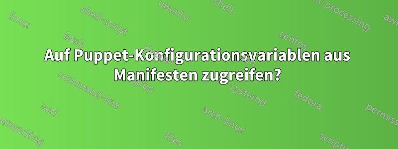 Auf Puppet-Konfigurationsvariablen aus Manifesten zugreifen?