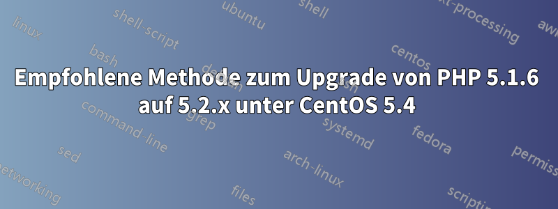 Empfohlene Methode zum Upgrade von PHP 5.1.6 auf 5.2.x unter CentOS 5.4