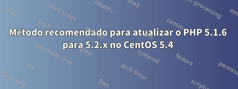 Método recomendado para atualizar o PHP 5.1.6 para 5.2.x no CentOS 5.4