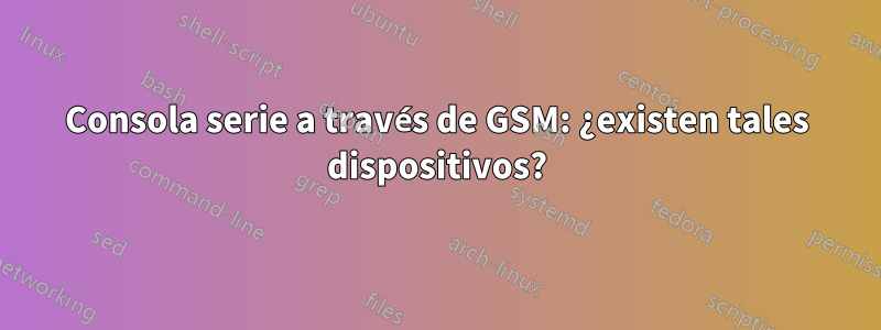 Consola serie a través de GSM: ¿existen tales dispositivos?