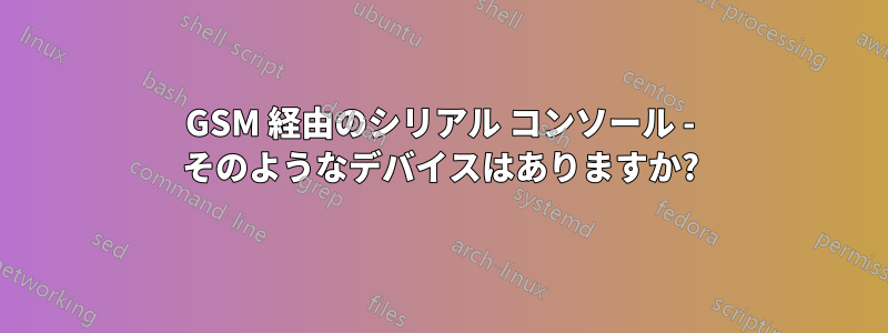 GSM 経由のシリアル コンソール - そのようなデバイスはありますか?