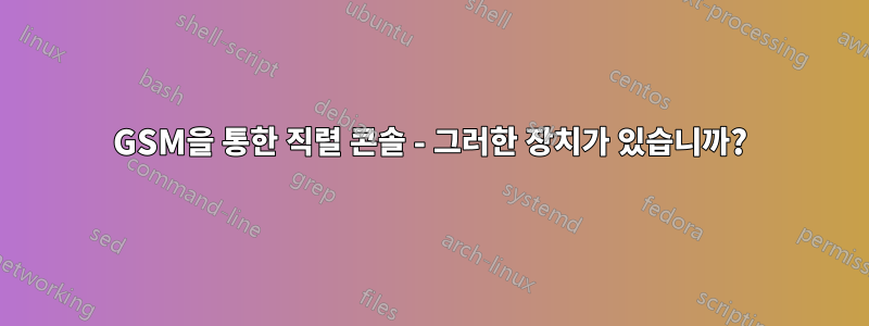 GSM을 통한 직렬 콘솔 - 그러한 장치가 있습니까?