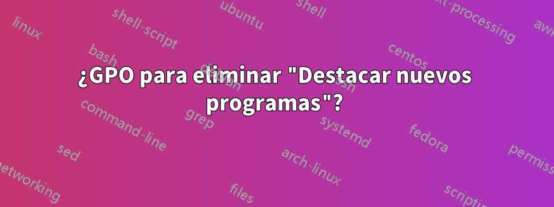 ¿GPO para eliminar "Destacar nuevos programas"?