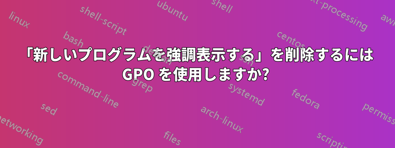 「新しいプログラムを強調表示する」を削除するには GPO を使用しますか?