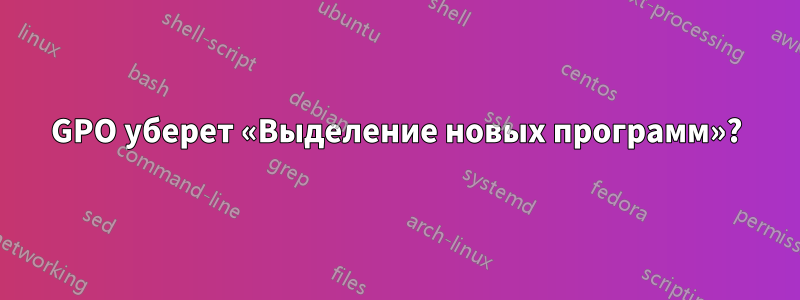 GPO уберет «Выделение новых программ»?