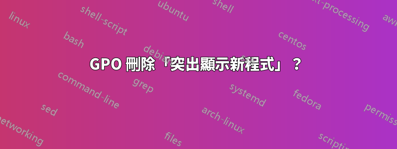 GPO 刪除「突出顯示新程式」？