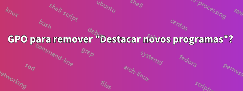 GPO para remover "Destacar novos programas"?