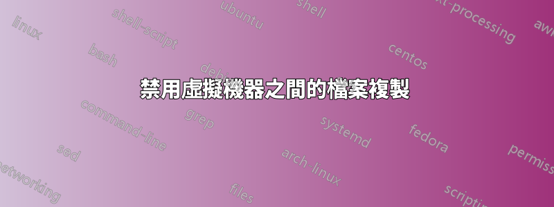 禁用虛擬機器之間的檔案複製