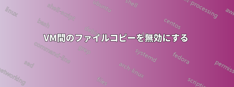 VM間のファイルコピーを無効にする