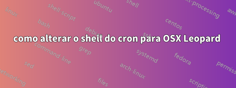 como alterar o shell do cron para OSX Leopard