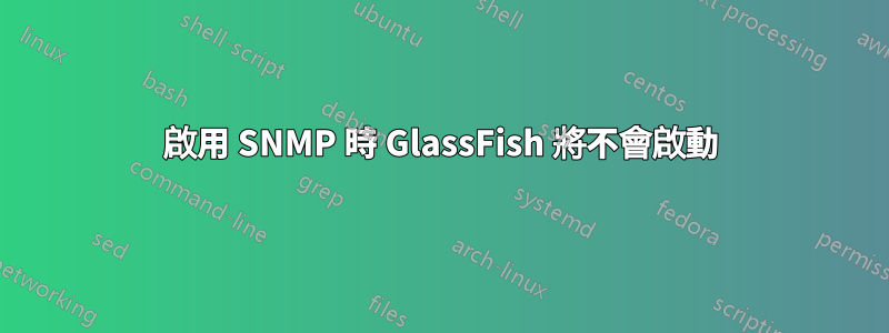 啟用 SNMP 時 GlassFish 將不會啟動