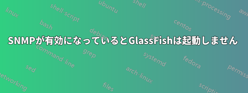 SNMPが有効になっているとGlassFishは起動しません