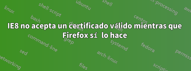 IE8 no acepta un certificado válido mientras que Firefox sí lo hace