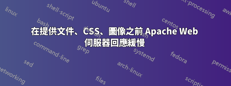 在提供文件、CSS、圖像之前 Apache Web 伺服器回應緩慢
