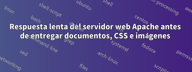 Respuesta lenta del servidor web Apache antes de entregar documentos, CSS e imágenes
