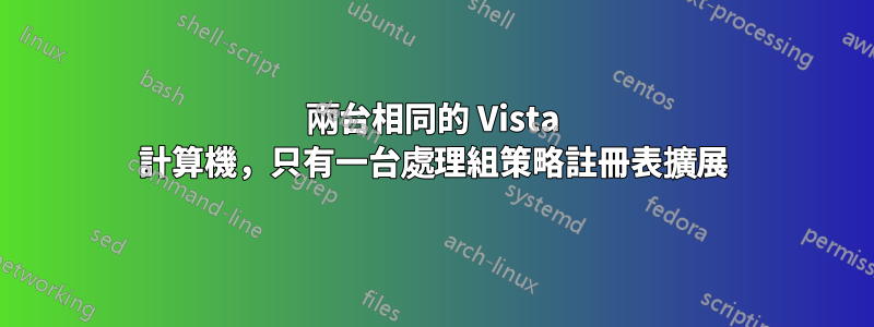 兩台相同的 Vista 計算機，只有一台處理組策略註冊表擴展