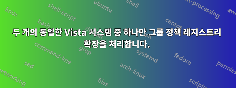 두 개의 동일한 Vista 시스템 중 하나만 그룹 정책 레지스트리 확장을 처리합니다.
