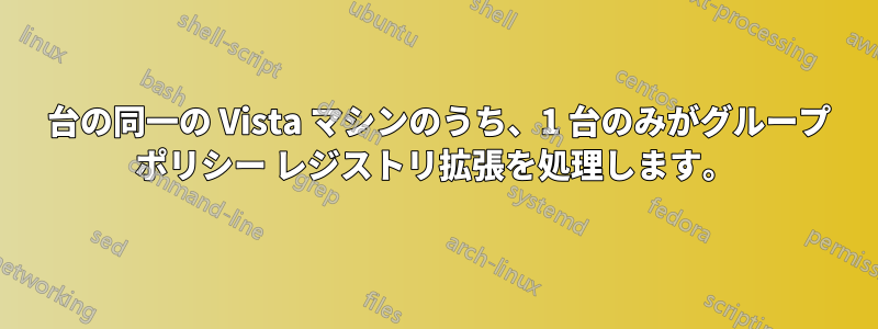 2 台の同一の Vista マシンのうち、1 台のみがグループ ポリシー レジストリ拡張を処理します。