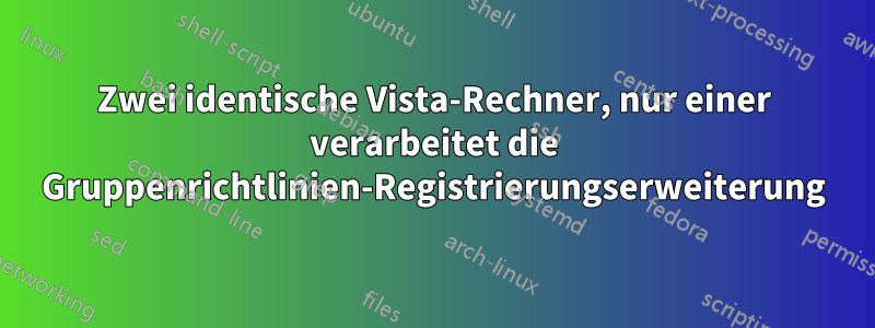 Zwei identische Vista-Rechner, nur einer verarbeitet die Gruppenrichtlinien-Registrierungserweiterung