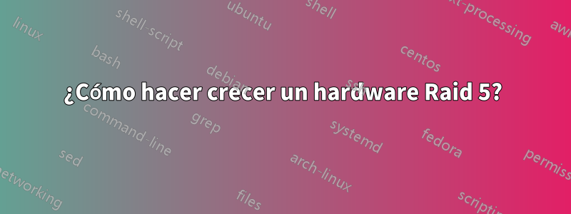 ¿Cómo hacer crecer un hardware Raid 5?