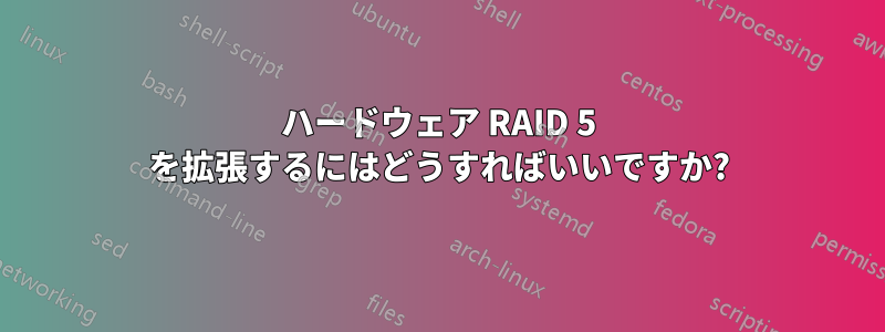 ハードウェア RAID 5 を拡張するにはどうすればいいですか?