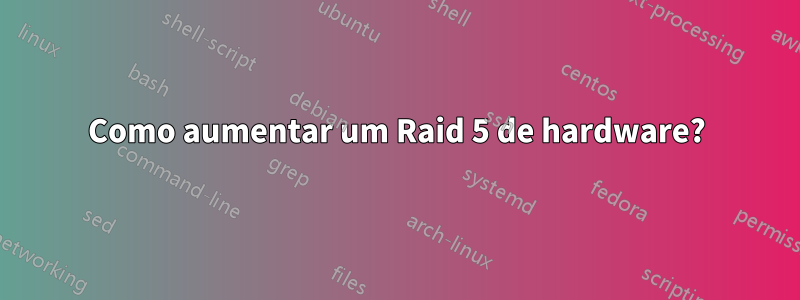 Como aumentar um Raid 5 de hardware?