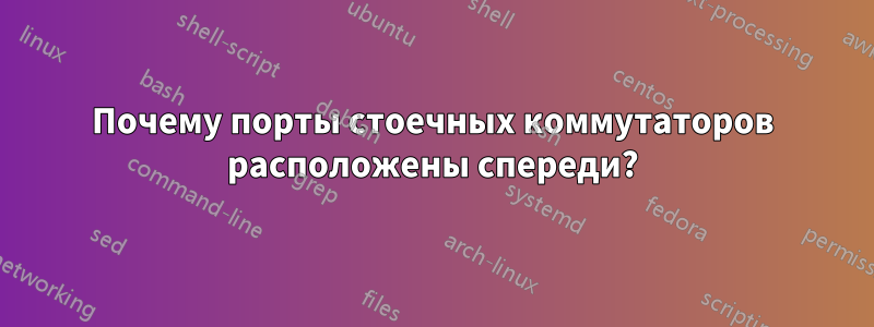 Почему порты стоечных коммутаторов расположены спереди?