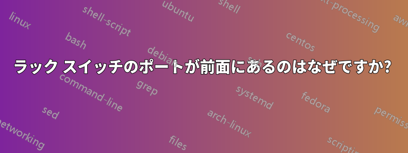 ラック スイッチのポートが前面にあるのはなぜですか?