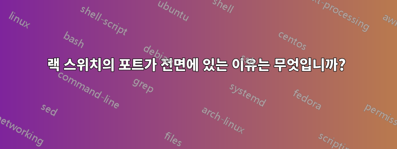 랙 스위치의 포트가 전면에 있는 이유는 무엇입니까?
