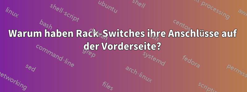 Warum haben Rack-Switches ihre Anschlüsse auf der Vorderseite?
