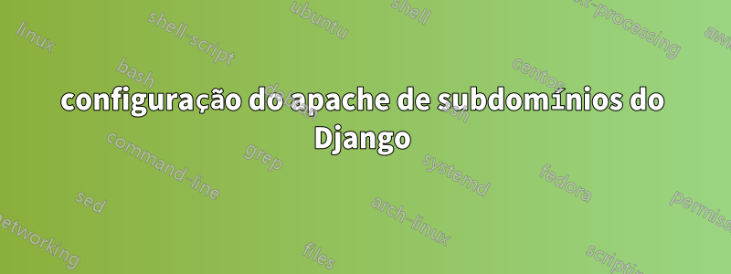 configuração do apache de subdomínios do Django