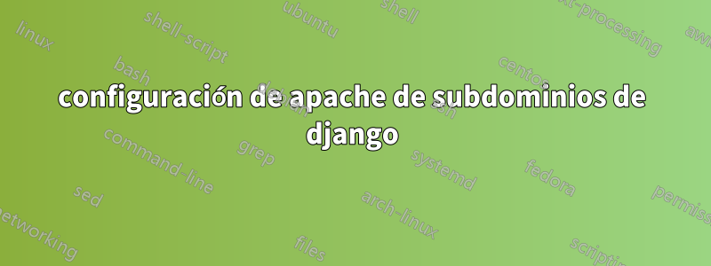 configuración de apache de subdominios de django