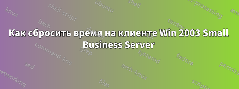 Как сбросить время на клиенте Win 2003 Small Business Server