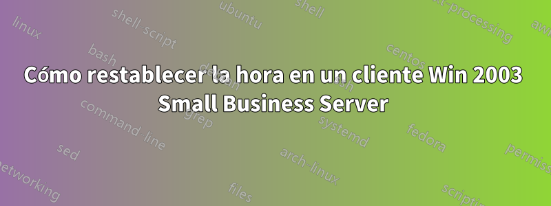 Cómo restablecer la hora en un cliente Win 2003 Small Business Server