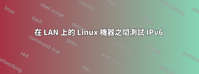 在 LAN 上的 Linux 機器之間測試 IPv6