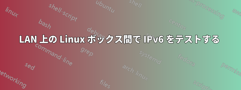 LAN 上の Linux ボックス間で IPv6 をテストする