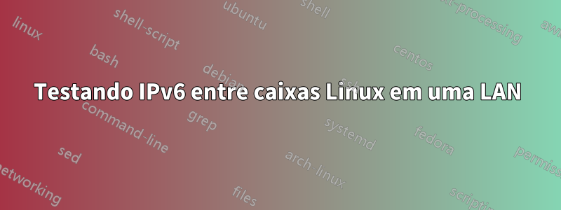 Testando IPv6 entre caixas Linux em uma LAN