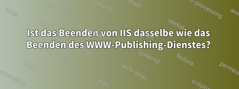 Ist das Beenden von IIS dasselbe wie das Beenden des WWW-Publishing-Dienstes?