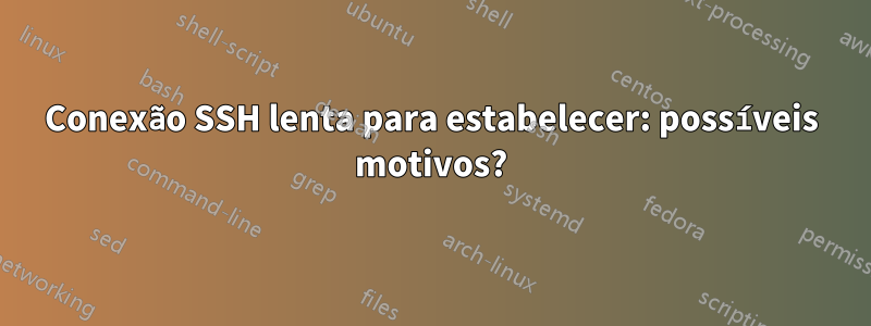 Conexão SSH lenta para estabelecer: possíveis motivos?