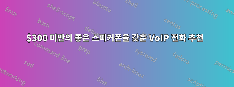 $300 미만의 좋은 스피커폰을 갖춘 VoIP 전화 추천 