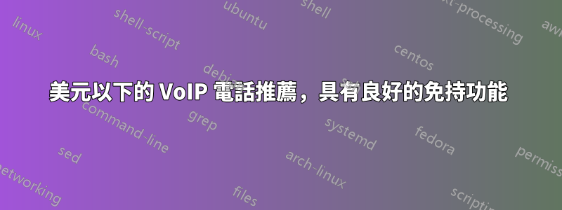 300 美元以下的 VoIP 電話推薦，具有良好的免持功能 