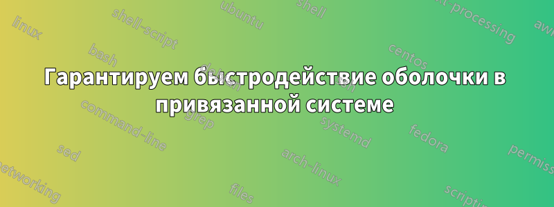 Гарантируем быстродействие оболочки в привязанной системе