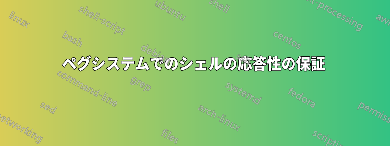 ペグシステムでのシェルの応答性の保証