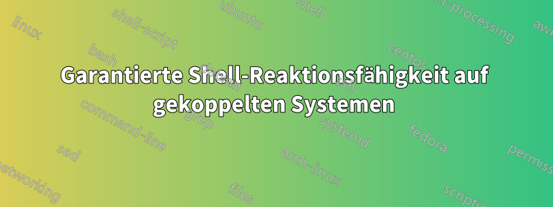 Garantierte Shell-Reaktionsfähigkeit auf gekoppelten Systemen