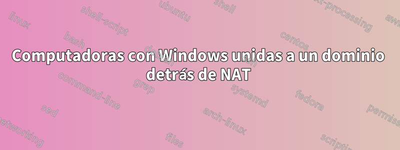 Computadoras con Windows unidas a un dominio detrás de NAT