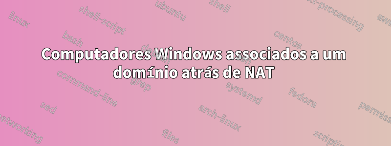 Computadores Windows associados a um domínio atrás de NAT