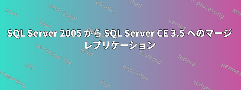 SQL Server 2005 から SQL Server CE 3.5 へのマージ レプリケーション