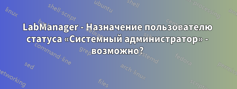 LabManager - Назначение пользователю статуса «Системный администратор» - возможно?
